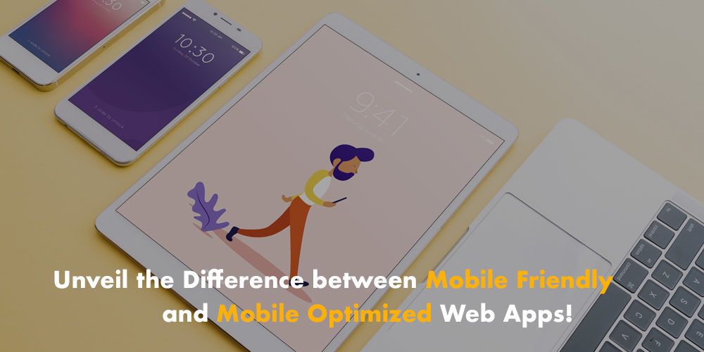 Unveil the Difference between Mobile Friendly and Mobile Optimized Web Apps!